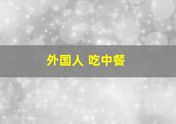 外国人 吃中餐